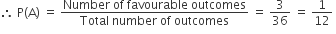 therefore space straight P left parenthesis straight A right parenthesis space equals space fraction numerator Number space of space favourable space outcomes over denominator Total space number space of space outcomes end fraction space equals space 3 over 36 space equals space 1 over 12 space