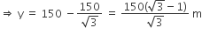 rightwards double arrow space straight y space equals space 150 space minus fraction numerator 150 over denominator square root of 3 end fraction space equals space fraction numerator 150 left parenthesis square root of 3 minus 1 right parenthesis over denominator square root of 3 end fraction space straight m