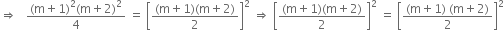 rightwards double arrow space space space fraction numerator left parenthesis straight m plus 1 right parenthesis squared left parenthesis straight m plus 2 right parenthesis squared over denominator 4 end fraction space equals space open square brackets fraction numerator left parenthesis straight m plus 1 right parenthesis left parenthesis straight m plus 2 right parenthesis over denominator 2 end fraction close square brackets squared space rightwards double arrow space open square brackets fraction numerator left parenthesis straight m plus 1 right parenthesis left parenthesis straight m plus 2 right parenthesis over denominator 2 end fraction close square brackets squared space equals space open square brackets fraction numerator left parenthesis straight m plus 1 right parenthesis space left parenthesis straight m plus 2 right parenthesis over denominator 2 end fraction close square brackets squared