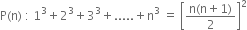 straight P left parenthesis straight n right parenthesis space colon space 1 cubed plus 2 cubed plus 3 cubed plus..... plus straight n cubed space equals space open square brackets fraction numerator straight n left parenthesis straight n plus 1 right parenthesis over denominator 2 end fraction close square brackets squared