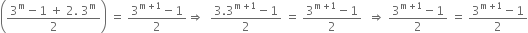 open parentheses fraction numerator 3 to the power of straight m minus 1 space plus space 2. space 3 to the power of straight m over denominator 2 end fraction close parentheses space equals space fraction numerator 3 to the power of straight m plus 1 end exponent minus 1 over denominator 2 end fraction rightwards double arrow space space fraction numerator 3.3 to the power of straight m plus 1 end exponent minus 1 over denominator 2 end fraction space equals space fraction numerator 3 to the power of straight m plus 1 end exponent minus 1 over denominator 2 end fraction space space rightwards double arrow space fraction numerator 3 to the power of straight m plus 1 end exponent minus 1 over denominator 2 end fraction space equals space fraction numerator 3 to the power of straight m plus 1 end exponent minus 1 over denominator 2 end fraction