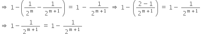 rightwards double arrow space 1 minus open parentheses 1 over 2 to the power of straight m minus 1 over 2 to the power of straight m plus 1 end exponent close parentheses space equals space 1 space minus space 1 over 2 to the power of straight m plus 1 end exponent space rightwards double arrow space 1 minus space open parentheses fraction numerator 2 minus 1 over denominator 2 to the power of straight m plus 1 end exponent end fraction close parentheses space equals space 1 minus space 1 over 2 to the power of straight m plus 1 end exponent space
rightwards double arrow space 1 minus 1 over 2 to the power of straight m plus 1 end exponent space equals space 1 minus space 1 over 2 to the power of straight m plus 1 end exponent