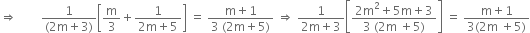 rightwards double arrow space space space space space space space space fraction numerator 1 over denominator left parenthesis 2 straight m plus 3 right parenthesis end fraction open square brackets straight m over 3 plus fraction numerator 1 over denominator 2 straight m plus 5 end fraction close square brackets space equals space fraction numerator straight m plus 1 over denominator 3 space left parenthesis 2 straight m plus 5 right parenthesis end fraction space rightwards double arrow space fraction numerator 1 over denominator 2 straight m plus 3 end fraction open square brackets fraction numerator 2 straight m squared plus 5 straight m plus 3 over denominator 3 space left parenthesis 2 straight m space plus 5 right parenthesis end fraction close square brackets space equals space fraction numerator straight m plus 1 over denominator 3 left parenthesis 2 straight m space plus 5 right parenthesis end fraction