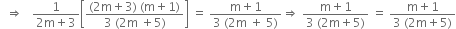 space space rightwards double arrow space space space fraction numerator 1 over denominator 2 straight m plus 3 end fraction open square brackets fraction numerator left parenthesis 2 straight m plus 3 right parenthesis space left parenthesis straight m plus 1 right parenthesis over denominator 3 space left parenthesis 2 straight m space plus 5 right parenthesis end fraction close square brackets space equals space fraction numerator straight m plus 1 over denominator 3 space left parenthesis 2 straight m space plus space 5 right parenthesis end fraction rightwards double arrow space fraction numerator straight m plus 1 over denominator 3 space left parenthesis 2 straight m plus 5 right parenthesis end fraction space equals space fraction numerator straight m plus 1 over denominator 3 space left parenthesis 2 straight m plus 5 right parenthesis end fraction