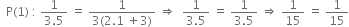 space space straight P left parenthesis 1 right parenthesis space colon space fraction numerator 1 over denominator 3.5 end fraction space equals space fraction numerator 1 over denominator 3 left parenthesis 2.1 space plus 3 right parenthesis end fraction space rightwards double arrow space space fraction numerator 1 over denominator 3.5 end fraction space equals space fraction numerator 1 over denominator 3.5 end fraction space rightwards double arrow space 1 over 15 space equals space 1 over 15