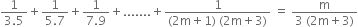 fraction numerator 1 over denominator 3.5 end fraction plus fraction numerator 1 over denominator 5.7 end fraction plus fraction numerator 1 over denominator 7.9 end fraction plus....... plus fraction numerator 1 over denominator left parenthesis 2 straight m plus 1 right parenthesis space left parenthesis 2 straight m plus 3 right parenthesis end fraction space equals space fraction numerator straight m over denominator 3 space left parenthesis 2 straight m plus 3 right parenthesis end fraction