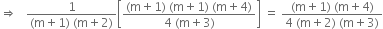 rightwards double arrow space space space fraction numerator 1 over denominator left parenthesis straight m plus 1 right parenthesis space left parenthesis straight m plus 2 right parenthesis end fraction open square brackets fraction numerator left parenthesis straight m plus 1 right parenthesis space left parenthesis straight m plus 1 right parenthesis space left parenthesis straight m plus 4 right parenthesis over denominator 4 space left parenthesis straight m plus 3 right parenthesis end fraction close square brackets space equals space fraction numerator left parenthesis straight m plus 1 right parenthesis space left parenthesis straight m plus 4 right parenthesis over denominator 4 space left parenthesis straight m plus 2 right parenthesis space left parenthesis straight m plus 3 right parenthesis end fraction