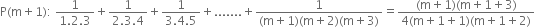 straight P left parenthesis straight m plus 1 right parenthesis colon space fraction numerator 1 over denominator 1.2.3 end fraction plus fraction numerator 1 over denominator 2.3.4 end fraction plus fraction numerator 1 over denominator 3.4.5 end fraction plus....... plus fraction numerator 1 over denominator left parenthesis straight m plus 1 right parenthesis left parenthesis straight m plus 2 right parenthesis left parenthesis straight m plus 3 right parenthesis end fraction equals fraction numerator left parenthesis straight m plus 1 right parenthesis left parenthesis straight m plus 1 plus 3 right parenthesis over denominator 4 left parenthesis straight m plus 1 plus 1 right parenthesis left parenthesis straight m plus 1 plus 2 right parenthesis end fraction