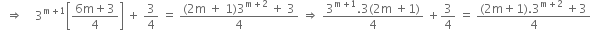 space space rightwards double arrow space space space space 3 to the power of straight m plus 1 end exponent open square brackets fraction numerator 6 straight m plus 3 over denominator 4 end fraction close square brackets space plus space 3 over 4 space equals space fraction numerator left parenthesis 2 straight m space plus space 1 right parenthesis 3 to the power of straight m plus 2 end exponent space plus space 3 over denominator 4 end fraction space rightwards double arrow space fraction numerator 3 to the power of straight m plus 1 end exponent.3 left parenthesis 2 straight m space plus 1 right parenthesis over denominator 4 end fraction space plus 3 over 4 space equals space fraction numerator left parenthesis 2 straight m plus 1 right parenthesis.3 to the power of straight m plus 2 end exponent space plus 3 over denominator 4 end fraction