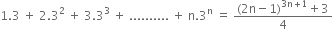 1.3 space plus space 2.3 squared space plus space 3.3 cubed space plus space.......... space plus space straight n.3 to the power of straight n space equals space fraction numerator left parenthesis 2 straight n minus 1 right parenthesis to the power of 3 straight n plus 1 end exponent plus 3 over denominator 4 end fraction