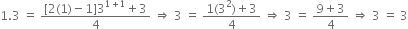 1.3 space equals space fraction numerator left square bracket 2 left parenthesis 1 right parenthesis minus 1 right square bracket 3 to the power of 1 plus 1 end exponent plus 3 over denominator 4 end fraction space rightwards double arrow space 3 space equals space fraction numerator 1 left parenthesis 3 squared right parenthesis plus 3 over denominator 4 end fraction space rightwards double arrow space 3 space equals space fraction numerator 9 plus 3 over denominator 4 end fraction space rightwards double arrow space 3 space equals space 3