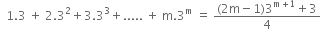 space space 1.3 space plus space 2.3 squared plus 3.3 cubed plus..... space plus space straight m.3 to the power of straight m space equals space fraction numerator left parenthesis 2 straight m minus 1 right parenthesis 3 to the power of straight m plus 1 end exponent plus 3 over denominator 4 end fraction