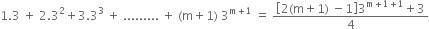 1.3 space plus space 2.3 squared plus 3.3 cubed space plus space......... space plus space left parenthesis straight m plus 1 right parenthesis space 3 to the power of straight m plus 1 end exponent space equals space fraction numerator open square brackets 2 left parenthesis straight m plus 1 right parenthesis space minus 1 close square brackets 3 to the power of straight m plus 1 plus 1 end exponent plus 3 over denominator 4 end fraction