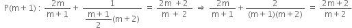 space space straight P left parenthesis straight m plus 1 right parenthesis space colon space fraction numerator 2 straight m over denominator straight m plus 1 end fraction plus space fraction numerator 1 over denominator begin display style fraction numerator straight m plus 1 over denominator 2 end fraction left parenthesis straight m plus 2 right parenthesis end style end fraction space equals space fraction numerator 2 straight m space plus 2 space over denominator straight m space plus space 2 end fraction space rightwards double arrow space fraction numerator 2 straight m over denominator straight m plus 1 end fraction plus fraction numerator 2 over denominator left parenthesis straight m plus 1 right parenthesis left parenthesis straight m plus 2 right parenthesis end fraction space equals space fraction numerator 2 straight m plus 2 over denominator straight m plus 2 end fraction