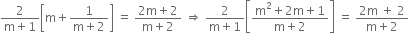 fraction numerator 2 over denominator straight m plus 1 end fraction open square brackets straight m plus fraction numerator 1 over denominator straight m plus 2 end fraction close square brackets space equals space fraction numerator 2 straight m plus 2 over denominator straight m plus 2 end fraction space rightwards double arrow space fraction numerator 2 over denominator straight m plus 1 end fraction open square brackets fraction numerator straight m squared plus 2 straight m plus 1 over denominator straight m plus 2 end fraction close square brackets space equals space fraction numerator 2 straight m space plus space 2 over denominator straight m plus 2 end fraction
