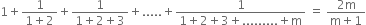 1 plus fraction numerator 1 over denominator 1 plus 2 end fraction plus fraction numerator 1 over denominator 1 plus 2 plus 3 end fraction plus..... plus fraction numerator 1 over denominator 1 plus 2 plus 3 plus......... plus straight m end fraction space equals space fraction numerator 2 straight m over denominator straight m plus 1 end fraction