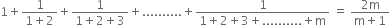 1 plus fraction numerator 1 over denominator 1 plus 2 end fraction plus fraction numerator 1 over denominator 1 plus 2 plus 3 end fraction plus.......... plus fraction numerator 1 over denominator 1 plus 2 plus 3 plus.......... plus straight m end fraction space equals space fraction numerator 2 straight m over denominator straight m plus 1 end fraction