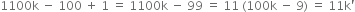 1100 straight k space minus space 100 space plus space 1 space equals space 1100 straight k space minus space 99 space equals space 11 space left parenthesis 100 straight k space minus space 9 right parenthesis space equals space 11 straight k apostrophe