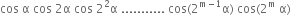 cos space straight alpha space cos space 2 straight alpha space cos space 2 squared straight alpha space........... space cos left parenthesis 2 to the power of straight m minus 1 end exponent straight alpha right parenthesis space cos left parenthesis 2 to the power of straight m space straight alpha right parenthesis