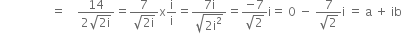 space space space space space space space space space space space space space space space space space equals space space space space fraction numerator 14 over denominator 2 square root of 2 straight i end root end fraction equals fraction numerator 7 over denominator square root of 2 straight i end root end fraction straight x straight i over straight i equals fraction numerator 7 straight i over denominator square root of 2 straight i squared end root end fraction equals fraction numerator negative 7 over denominator square root of 2 end fraction straight i equals space 0 space minus space fraction numerator 7 over denominator square root of 2 end fraction straight i space equals space straight a space plus space ib

