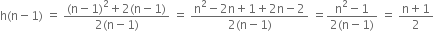 straight h left parenthesis straight n minus 1 right parenthesis space equals space fraction numerator left parenthesis straight n minus 1 right parenthesis squared plus 2 left parenthesis straight n minus 1 right parenthesis over denominator 2 left parenthesis straight n minus 1 right parenthesis end fraction space equals space fraction numerator straight n squared minus 2 straight n plus 1 plus 2 straight n minus 2 over denominator 2 left parenthesis straight n minus 1 right parenthesis end fraction space equals fraction numerator straight n squared minus 1 over denominator 2 left parenthesis straight n minus 1 right parenthesis end fraction space equals space fraction numerator straight n plus 1 over denominator 2 end fraction