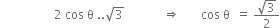 space space space space space space space space space space space space space space space space space space 2 space cos space straight theta space.. square root of 3 space space space space space space space space space space space space space rightwards double arrow space space space space space space space cos space straight theta space space equals space fraction numerator square root of 3 over denominator 2 end fraction