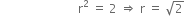 space space space space space space space space space space space space space space space space space space space space space space space space space space straight r squared space equals space 2 space rightwards double arrow space straight r space equals space square root of 2