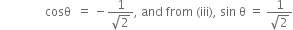 space space space space space space space space space space space space space space space cosθ space space equals space minus fraction numerator 1 over denominator square root of 2 end fraction comma space and space from space left parenthesis iii right parenthesis comma space sin space straight theta space equals space fraction numerator 1 over denominator square root of 2 end fraction