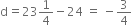 straight d equals 23 1 fourth minus 24 space equals space minus 3 over 4