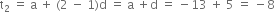 straight t subscript 2 space equals space straight a space plus space left parenthesis 2 space minus space 1 right parenthesis straight d space equals space straight a space plus straight d space equals space minus 13 space plus space 5 space equals space minus 8