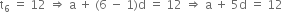 straight t subscript 6 space equals space 12 space rightwards double arrow space straight a space plus space left parenthesis 6 space minus space 1 right parenthesis straight d space equals space 12 space rightwards double arrow space straight a space plus space 5 straight d space equals space 12