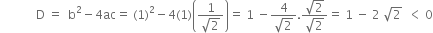 space space space space space space space space space space space space straight D space equals space space straight b squared minus 4 ac equals space left parenthesis 1 right parenthesis squared minus 4 left parenthesis 1 right parenthesis open parentheses fraction numerator 1 over denominator square root of 2 end fraction close parentheses equals space 1 space minus fraction numerator 4 over denominator square root of 2 end fraction. fraction numerator square root of 2 over denominator square root of 2 end fraction equals space 1 space minus space 2 space square root of 2 space space less than space 0