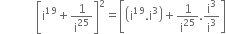 space space space space space space space space space space space space open square brackets straight i to the power of 19 plus 1 over straight i to the power of 25 close square brackets squared equals open square brackets open parentheses straight i to the power of 19. straight i cubed close parentheses plus 1 over straight i to the power of 25. straight i cubed over straight i cubed close square brackets