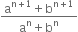 fraction numerator straight a to the power of straight n plus 1 end exponent plus straight b to the power of straight n plus 1 end exponent over denominator straight a to the power of straight n plus straight b to the power of straight n end fraction