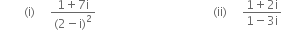 space space space space space space space space left parenthesis straight i right parenthesis space space space space space fraction numerator 1 plus 7 straight i over denominator left parenthesis 2 minus straight i right parenthesis squared end fraction space space space space space space space space space space space space space space space space space space space space space space space space space space space space space space space space space space space space space space space left parenthesis ii right parenthesis space space space space space fraction numerator 1 plus 2 straight i over denominator 1 minus 3 straight i end fraction