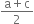 fraction numerator straight a plus straight c over denominator 2 end fraction