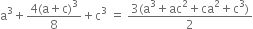 straight a cubed plus fraction numerator 4 left parenthesis straight a plus straight c right parenthesis cubed over denominator 8 end fraction plus straight c cubed space equals space fraction numerator 3 left parenthesis straight a cubed plus ac squared plus ca squared plus straight c cubed right parenthesis over denominator 2 end fraction