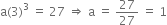 straight a left parenthesis 3 right parenthesis cubed space equals space 27 space rightwards double arrow space straight a space equals space 27 over 27 space equals space 1