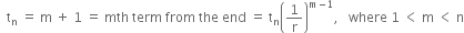 space space straight t subscript straight n space equals space straight m space plus space 1 space equals space mth space term space from space the space end space equals space straight t subscript straight n open parentheses 1 over straight r close parentheses to the power of straight m minus 1 end exponent comma space space space where space 1 space less than space straight m space less than space straight n
