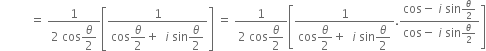 space space space space space space space space space space equals space fraction numerator 1 over denominator 2 space cos begin display style theta over 2 end style end fraction open square brackets fraction numerator 1 over denominator cos begin display style theta over 2 end style plus space space i space sin begin display style theta over 2 end style end fraction close square brackets space equals space fraction numerator 1 over denominator 2 space cos begin display style theta over 2 end style end fraction open square brackets fraction numerator 1 over denominator cos begin display style theta over 2 end style plus space space i space sin begin display style theta over 2 end style end fraction. fraction numerator cos minus space i space sin theta over 2 over denominator cos minus space i space sin theta over 2 end fraction close square brackets