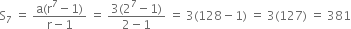 straight S subscript 7 space equals space fraction numerator straight a left parenthesis straight r to the power of 7 minus 1 right parenthesis over denominator straight r minus 1 end fraction space equals space fraction numerator 3 left parenthesis 2 to the power of 7 minus 1 right parenthesis over denominator 2 minus 1 end fraction space equals space 3 left parenthesis 128 minus 1 right parenthesis space equals space 3 left parenthesis 127 right parenthesis space equals space 381