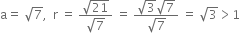 straight a equals space square root of 7 comma space space straight r space equals space fraction numerator square root of 21 over denominator square root of 7 end fraction space equals space fraction numerator square root of 3 square root of 7 over denominator square root of 7 end fraction space equals space square root of 3 greater than 1