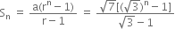 straight S subscript straight n space equals space fraction numerator straight a left parenthesis straight r to the power of straight n minus 1 right parenthesis over denominator straight r minus 1 end fraction space equals space fraction numerator square root of 7 left square bracket left parenthesis square root of 3 right parenthesis to the power of straight n minus 1 right square bracket over denominator square root of 3 minus 1 end fraction