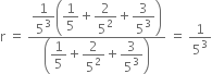 straight r space equals space fraction numerator begin display style 1 over 5 cubed end style open parentheses begin display style 1 fifth end style plus begin display style 2 over 5 squared end style plus begin display style 3 over 5 cubed end style close parentheses over denominator open parentheses begin display style 1 fifth end style plus begin display style 2 over 5 squared end style plus begin display style 3 over 5 cubed end style close parentheses end fraction space equals space 1 over 5 cubed