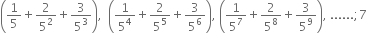 open parentheses 1 fifth plus 2 over 5 squared plus 3 over 5 cubed close parentheses comma space space open parentheses 1 over 5 to the power of 4 plus 2 over 5 to the power of 5 plus 3 over 5 to the power of 6 close parentheses comma space open parentheses 1 over 5 to the power of 7 plus 2 over 5 to the power of 8 plus 3 over 5 to the power of 9 close parentheses comma space...... semicolon 7