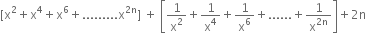 left square bracket straight x squared plus straight x to the power of 4 plus straight x to the power of 6 plus......... straight x to the power of 2 straight n end exponent right square bracket space plus space open square brackets 1 over straight x squared plus 1 over straight x to the power of 4 plus 1 over straight x to the power of 6 plus...... plus 1 over straight x to the power of 2 straight n end exponent close square brackets plus 2 straight n