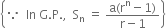 open curly brackets because space space In space straight G. straight P. comma space space straight S subscript straight n space equals space fraction numerator straight a left parenthesis straight r to the power of straight n minus 1 right parenthesis over denominator straight r minus 1 end fraction close curly brackets