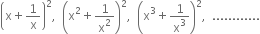 open parentheses straight x plus 1 over straight x close parentheses squared comma space space open parentheses straight x squared plus 1 over straight x squared close parentheses squared comma space space open parentheses straight x cubed plus 1 over straight x cubed close parentheses squared comma space space............
