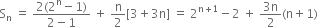 straight S subscript straight n space equals space fraction numerator 2 left parenthesis 2 to the power of straight n minus 1 right parenthesis over denominator 2 minus 1 end fraction space plus space straight n over 2 left square bracket 3 plus 3 straight n right square bracket space equals space 2 to the power of straight n plus 1 end exponent minus 2 space plus space fraction numerator 3 straight n over denominator 2 end fraction left parenthesis straight n plus 1 right parenthesis