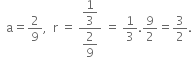 space space straight a equals 2 over 9 comma space space straight r space equals space fraction numerator begin display style 1 third end style over denominator begin display style 2 over 9 end style end fraction space equals space 1 third.9 over 2 equals 3 over 2.